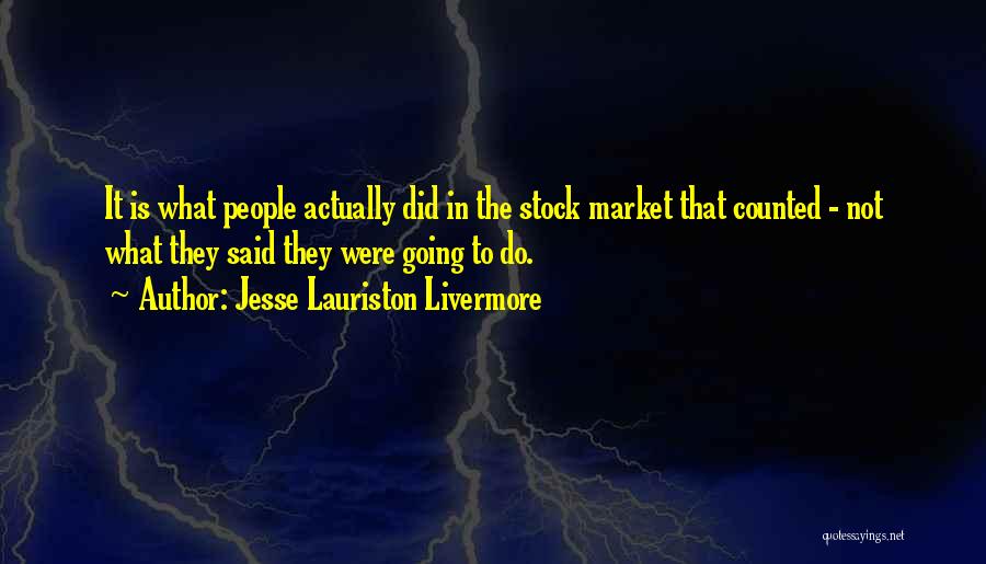 Jesse Lauriston Livermore Quotes: It Is What People Actually Did In The Stock Market That Counted - Not What They Said They Were Going