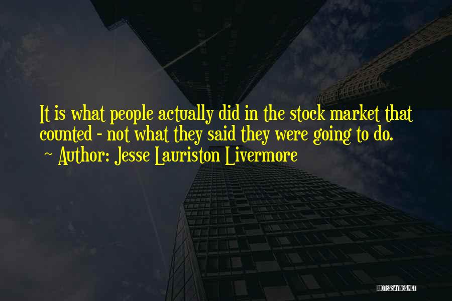 Jesse Lauriston Livermore Quotes: It Is What People Actually Did In The Stock Market That Counted - Not What They Said They Were Going