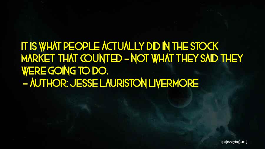 Jesse Lauriston Livermore Quotes: It Is What People Actually Did In The Stock Market That Counted - Not What They Said They Were Going