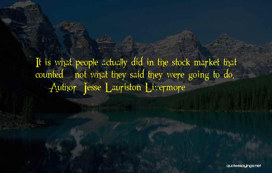 Jesse Lauriston Livermore Quotes: It Is What People Actually Did In The Stock Market That Counted - Not What They Said They Were Going