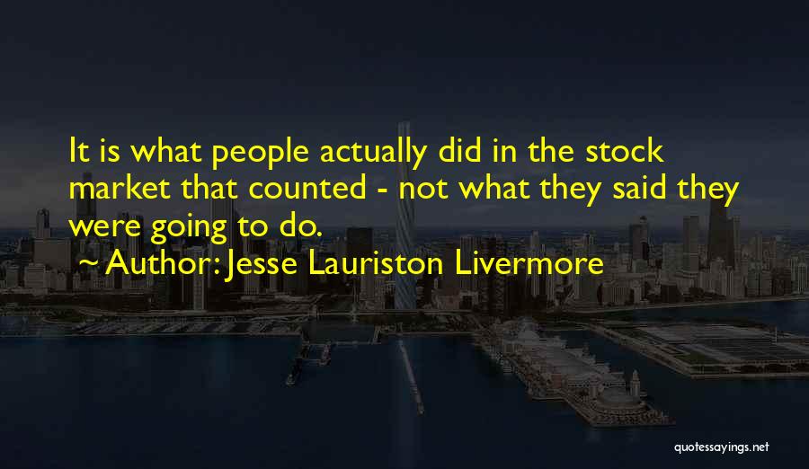 Jesse Lauriston Livermore Quotes: It Is What People Actually Did In The Stock Market That Counted - Not What They Said They Were Going