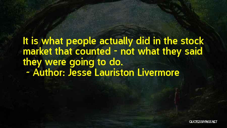 Jesse Lauriston Livermore Quotes: It Is What People Actually Did In The Stock Market That Counted - Not What They Said They Were Going