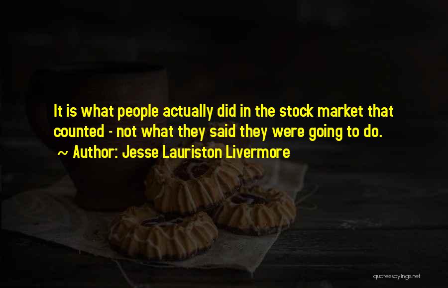Jesse Lauriston Livermore Quotes: It Is What People Actually Did In The Stock Market That Counted - Not What They Said They Were Going