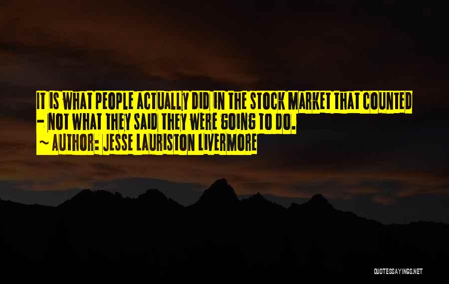 Jesse Lauriston Livermore Quotes: It Is What People Actually Did In The Stock Market That Counted - Not What They Said They Were Going