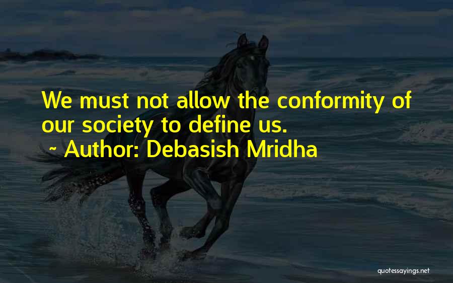 Debasish Mridha Quotes: We Must Not Allow The Conformity Of Our Society To Define Us.