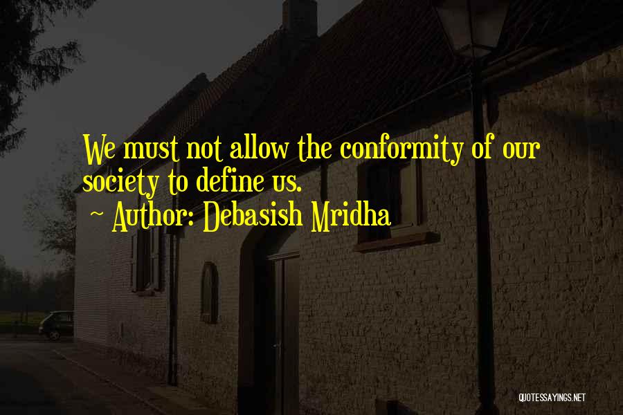 Debasish Mridha Quotes: We Must Not Allow The Conformity Of Our Society To Define Us.