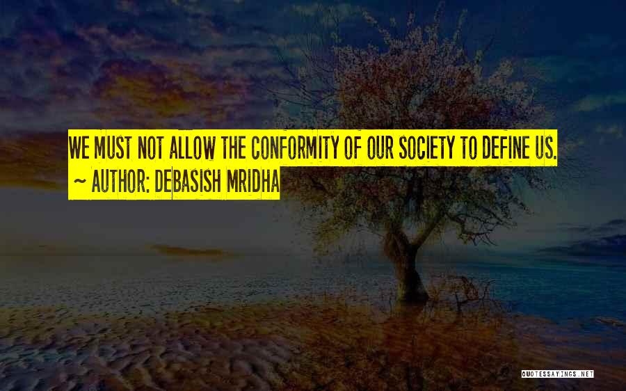 Debasish Mridha Quotes: We Must Not Allow The Conformity Of Our Society To Define Us.