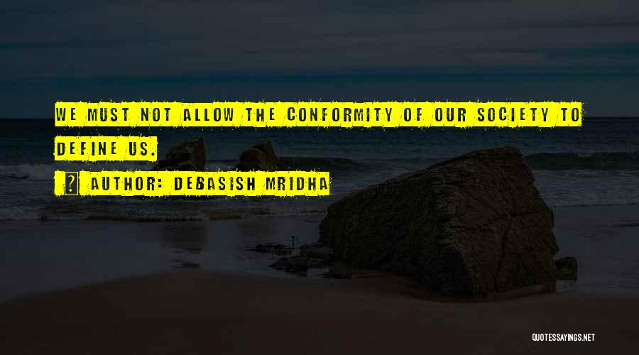Debasish Mridha Quotes: We Must Not Allow The Conformity Of Our Society To Define Us.