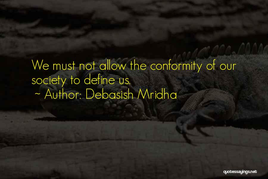 Debasish Mridha Quotes: We Must Not Allow The Conformity Of Our Society To Define Us.