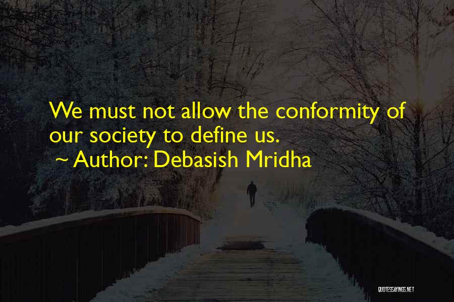 Debasish Mridha Quotes: We Must Not Allow The Conformity Of Our Society To Define Us.