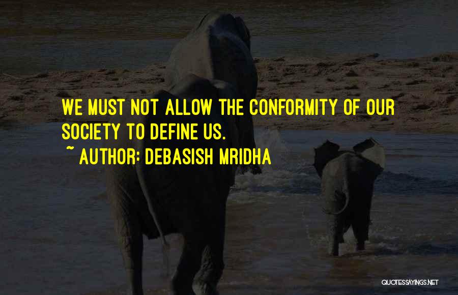 Debasish Mridha Quotes: We Must Not Allow The Conformity Of Our Society To Define Us.