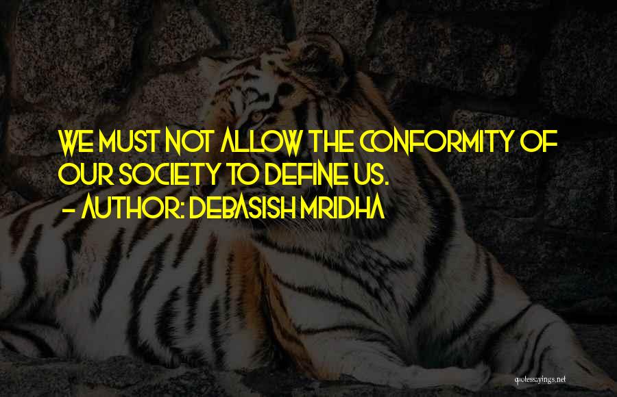 Debasish Mridha Quotes: We Must Not Allow The Conformity Of Our Society To Define Us.