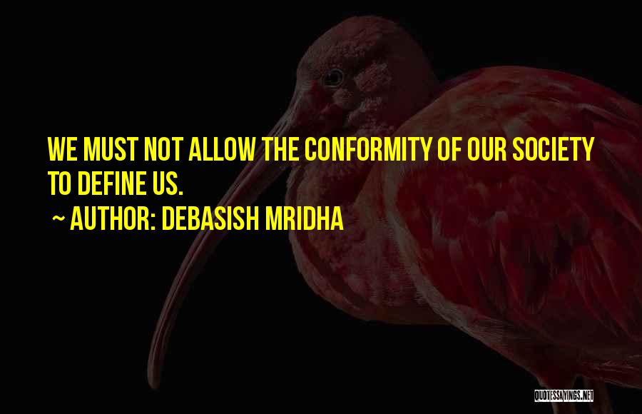 Debasish Mridha Quotes: We Must Not Allow The Conformity Of Our Society To Define Us.