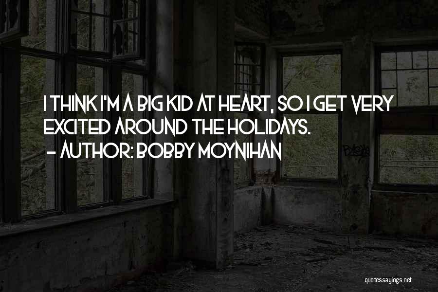 Bobby Moynihan Quotes: I Think I'm A Big Kid At Heart, So I Get Very Excited Around The Holidays.