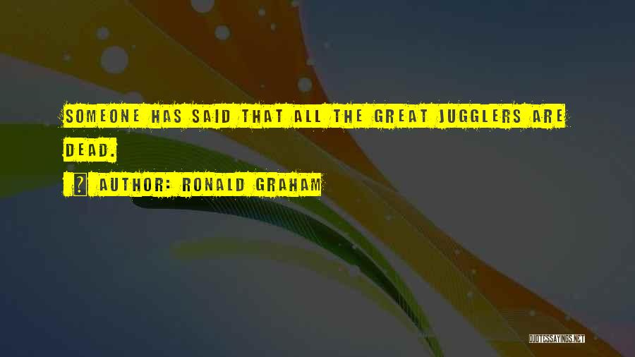 Ronald Graham Quotes: Someone Has Said That All The Great Jugglers Are Dead.