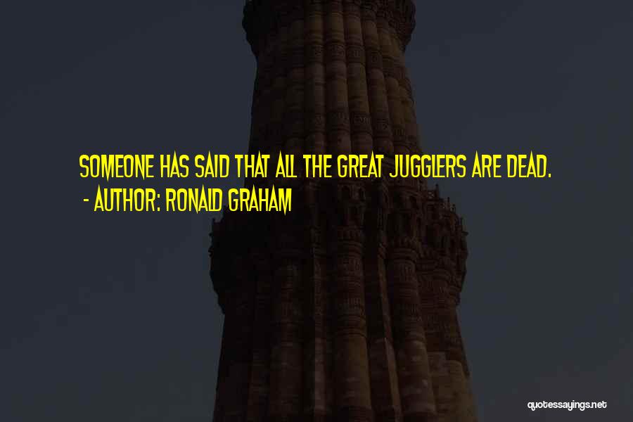 Ronald Graham Quotes: Someone Has Said That All The Great Jugglers Are Dead.