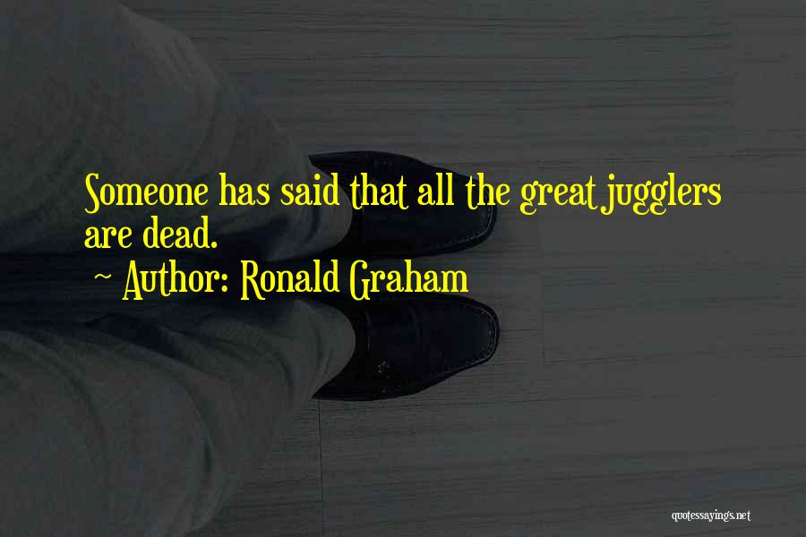 Ronald Graham Quotes: Someone Has Said That All The Great Jugglers Are Dead.