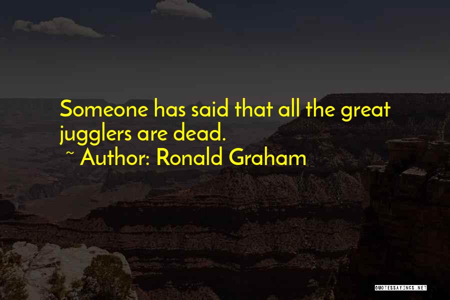 Ronald Graham Quotes: Someone Has Said That All The Great Jugglers Are Dead.