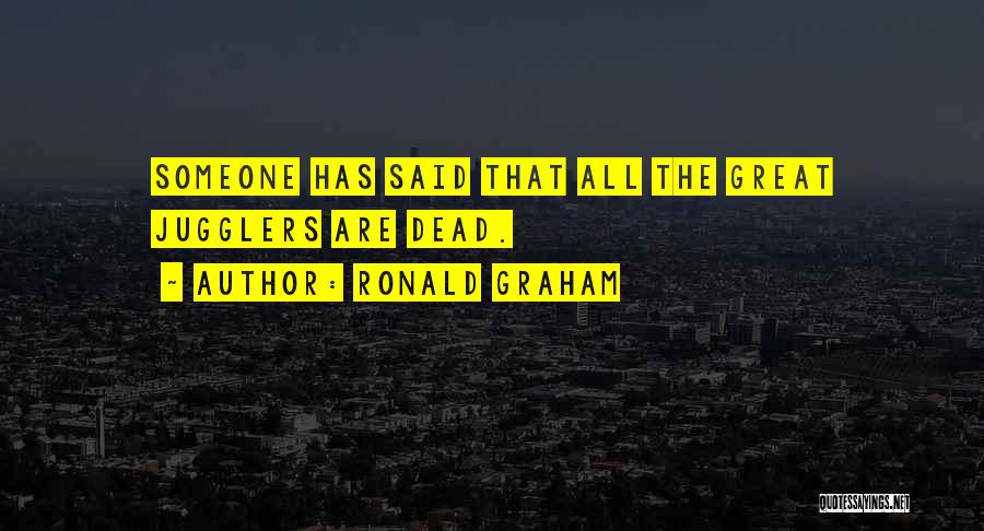 Ronald Graham Quotes: Someone Has Said That All The Great Jugglers Are Dead.