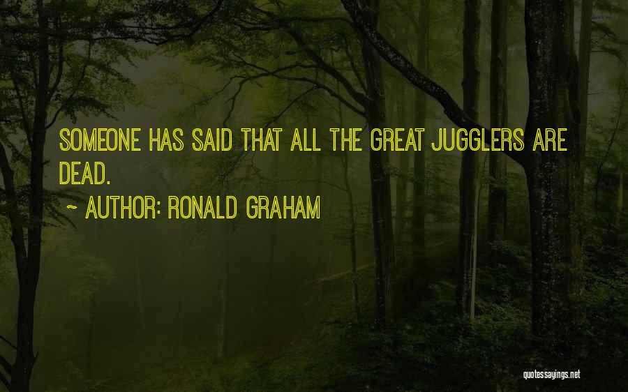 Ronald Graham Quotes: Someone Has Said That All The Great Jugglers Are Dead.