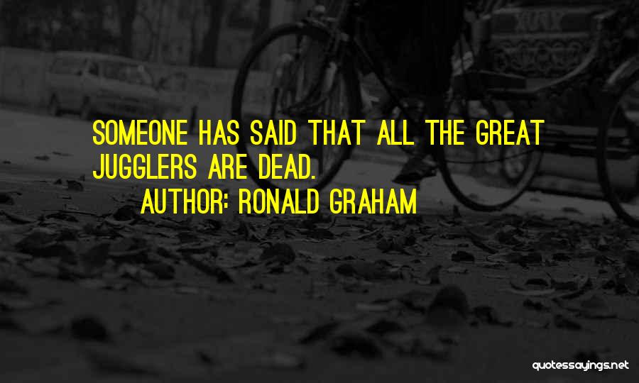 Ronald Graham Quotes: Someone Has Said That All The Great Jugglers Are Dead.