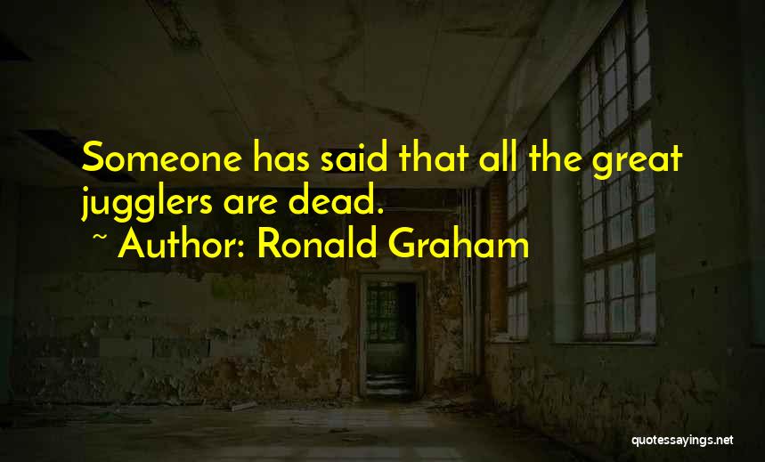 Ronald Graham Quotes: Someone Has Said That All The Great Jugglers Are Dead.