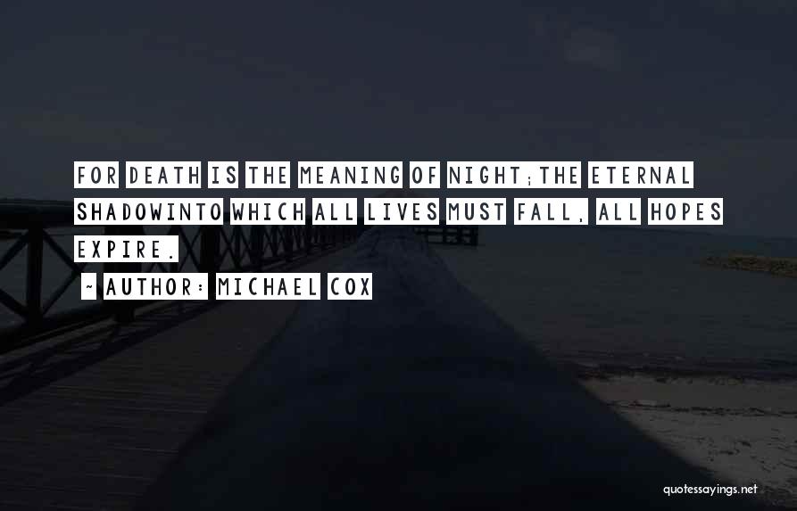 Michael Cox Quotes: For Death Is The Meaning Of Night;the Eternal Shadowinto Which All Lives Must Fall, All Hopes Expire.