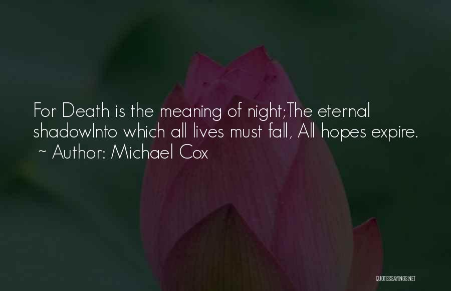 Michael Cox Quotes: For Death Is The Meaning Of Night;the Eternal Shadowinto Which All Lives Must Fall, All Hopes Expire.