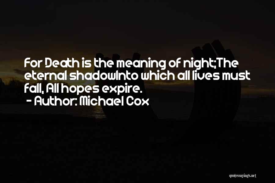 Michael Cox Quotes: For Death Is The Meaning Of Night;the Eternal Shadowinto Which All Lives Must Fall, All Hopes Expire.