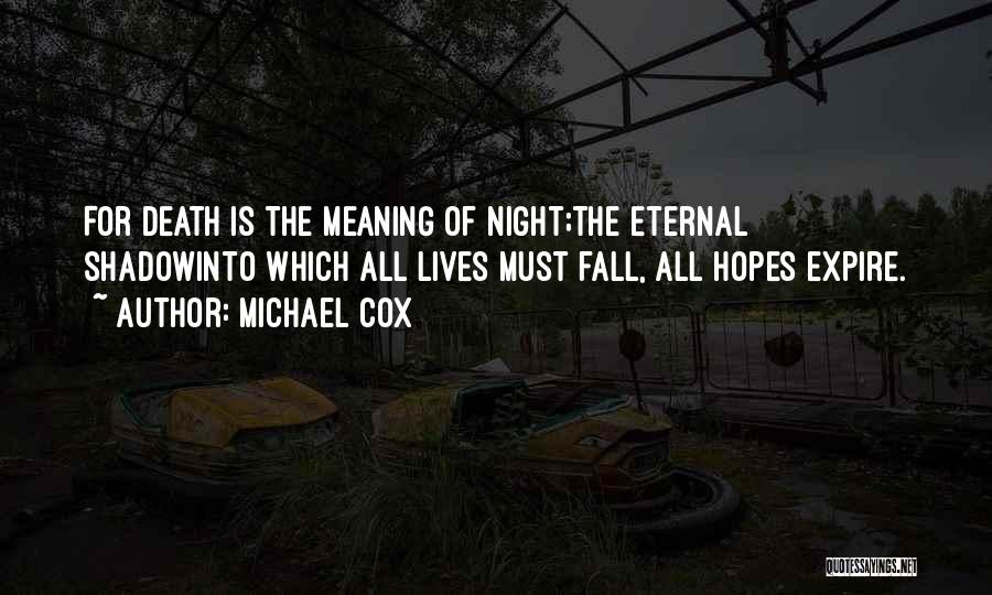 Michael Cox Quotes: For Death Is The Meaning Of Night;the Eternal Shadowinto Which All Lives Must Fall, All Hopes Expire.