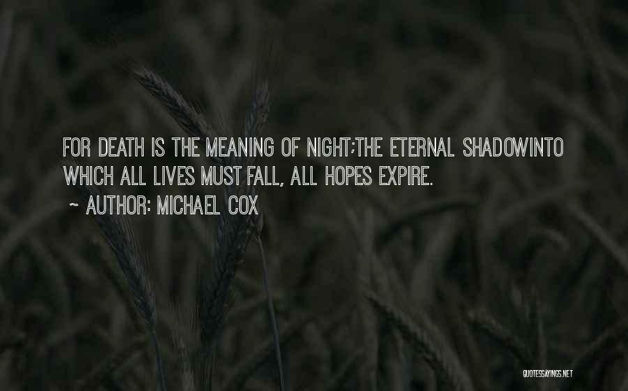 Michael Cox Quotes: For Death Is The Meaning Of Night;the Eternal Shadowinto Which All Lives Must Fall, All Hopes Expire.
