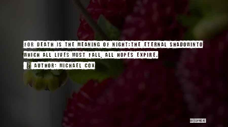 Michael Cox Quotes: For Death Is The Meaning Of Night;the Eternal Shadowinto Which All Lives Must Fall, All Hopes Expire.