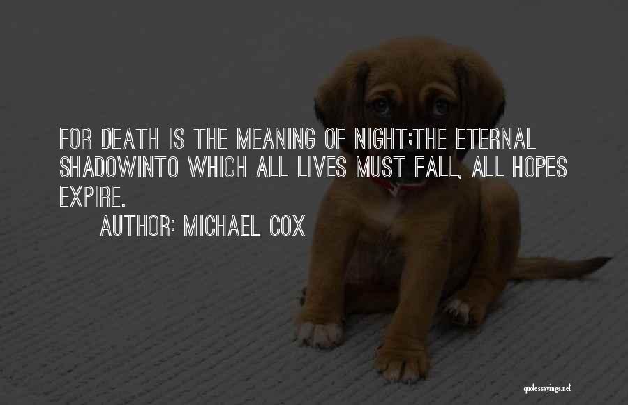 Michael Cox Quotes: For Death Is The Meaning Of Night;the Eternal Shadowinto Which All Lives Must Fall, All Hopes Expire.