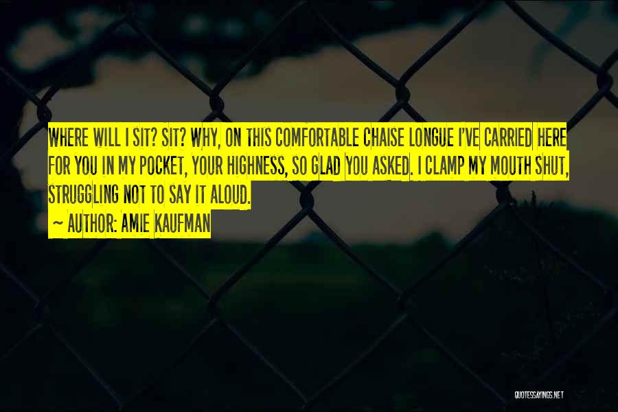 Amie Kaufman Quotes: Where Will I Sit? Sit? Why, On This Comfortable Chaise Longue I've Carried Here For You In My Pocket, Your