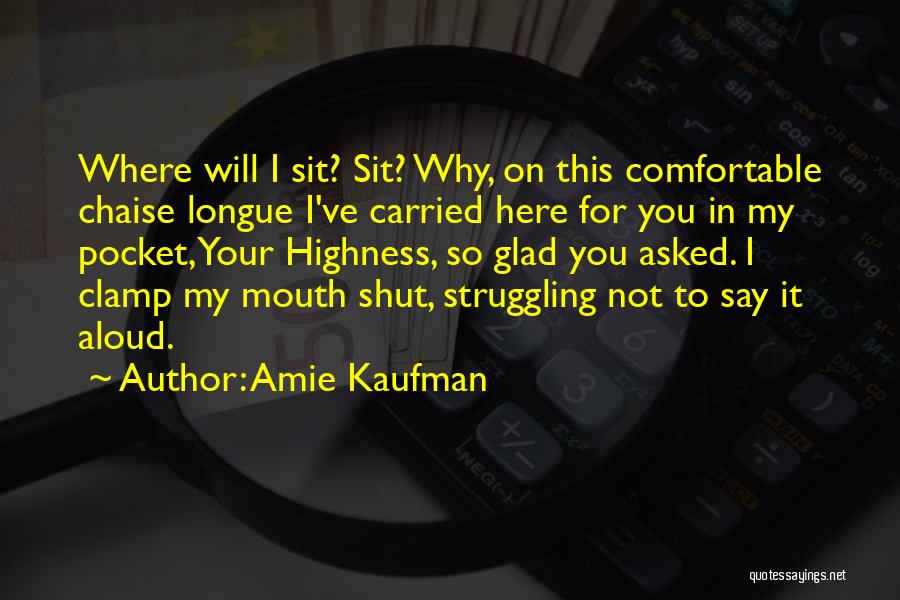 Amie Kaufman Quotes: Where Will I Sit? Sit? Why, On This Comfortable Chaise Longue I've Carried Here For You In My Pocket, Your