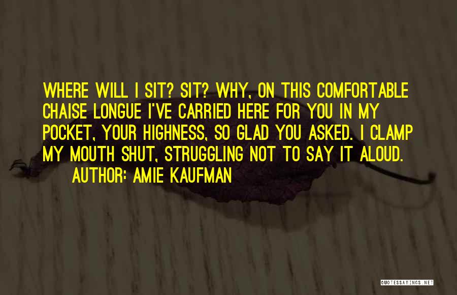 Amie Kaufman Quotes: Where Will I Sit? Sit? Why, On This Comfortable Chaise Longue I've Carried Here For You In My Pocket, Your