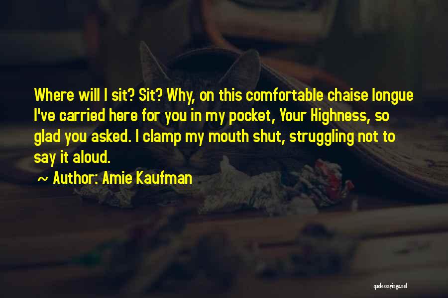 Amie Kaufman Quotes: Where Will I Sit? Sit? Why, On This Comfortable Chaise Longue I've Carried Here For You In My Pocket, Your