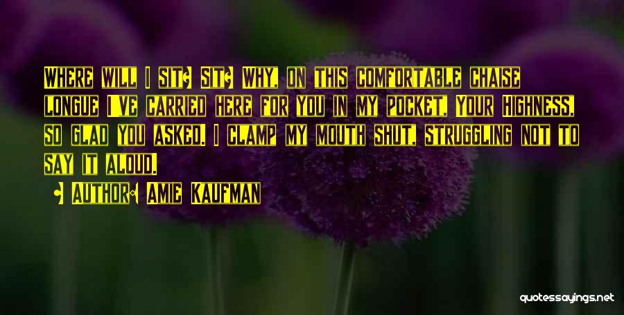 Amie Kaufman Quotes: Where Will I Sit? Sit? Why, On This Comfortable Chaise Longue I've Carried Here For You In My Pocket, Your