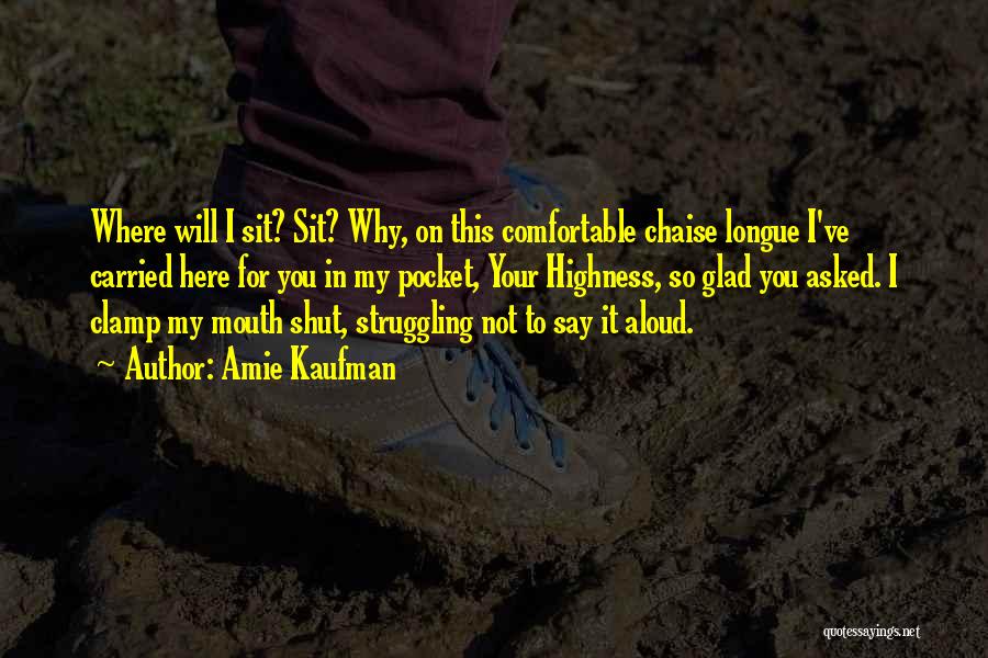 Amie Kaufman Quotes: Where Will I Sit? Sit? Why, On This Comfortable Chaise Longue I've Carried Here For You In My Pocket, Your