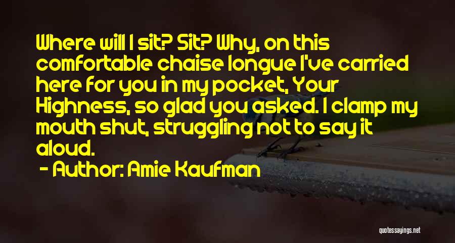 Amie Kaufman Quotes: Where Will I Sit? Sit? Why, On This Comfortable Chaise Longue I've Carried Here For You In My Pocket, Your