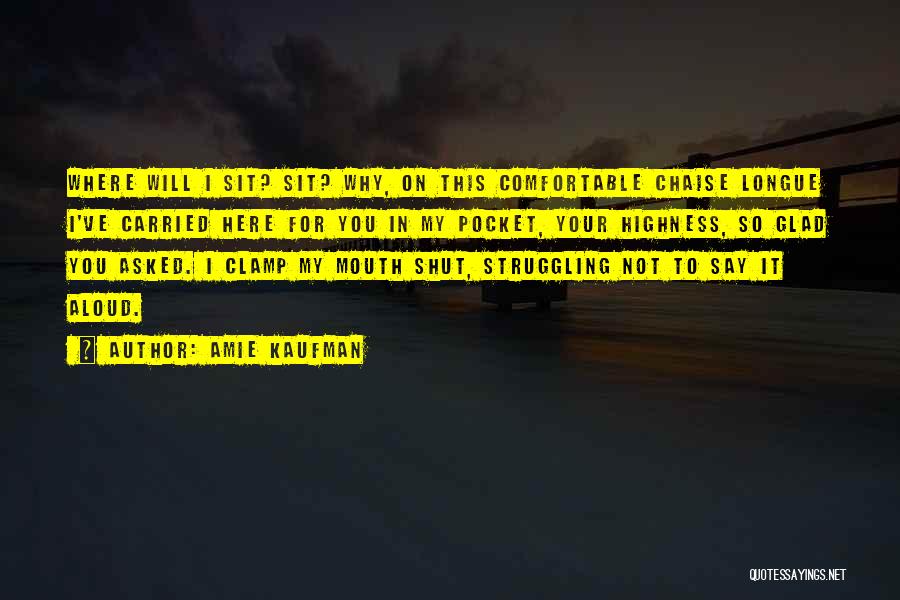 Amie Kaufman Quotes: Where Will I Sit? Sit? Why, On This Comfortable Chaise Longue I've Carried Here For You In My Pocket, Your