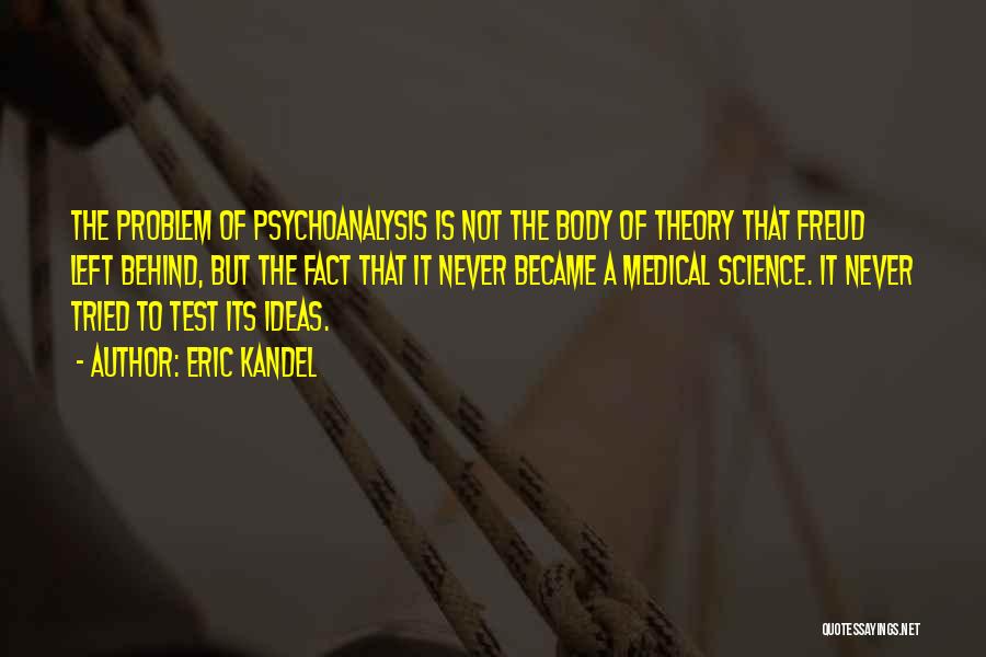 Eric Kandel Quotes: The Problem Of Psychoanalysis Is Not The Body Of Theory That Freud Left Behind, But The Fact That It Never