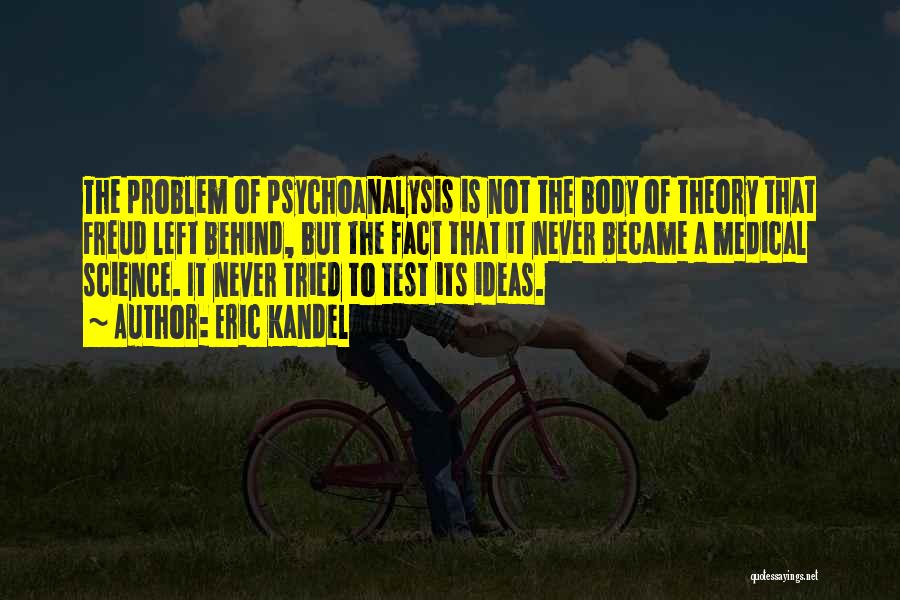 Eric Kandel Quotes: The Problem Of Psychoanalysis Is Not The Body Of Theory That Freud Left Behind, But The Fact That It Never