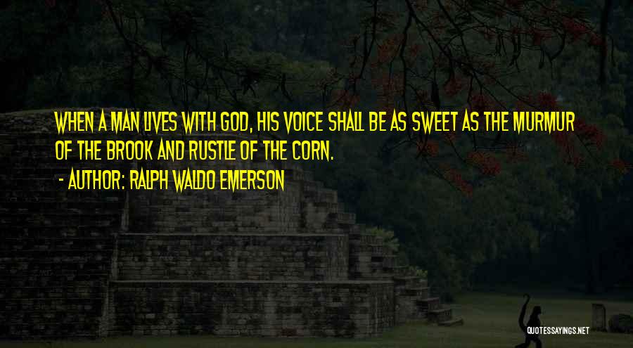 Ralph Waldo Emerson Quotes: When A Man Lives With God, His Voice Shall Be As Sweet As The Murmur Of The Brook And Rustle