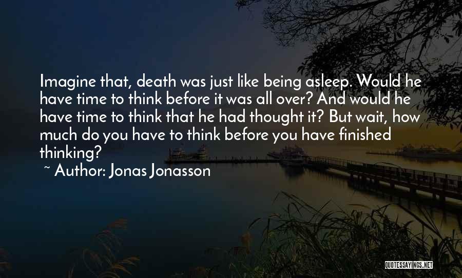Jonas Jonasson Quotes: Imagine That, Death Was Just Like Being Asleep. Would He Have Time To Think Before It Was All Over? And