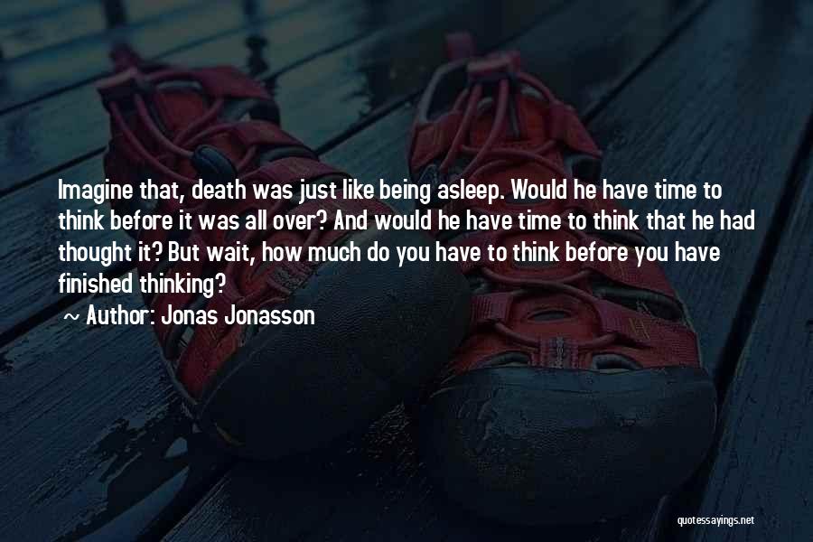 Jonas Jonasson Quotes: Imagine That, Death Was Just Like Being Asleep. Would He Have Time To Think Before It Was All Over? And