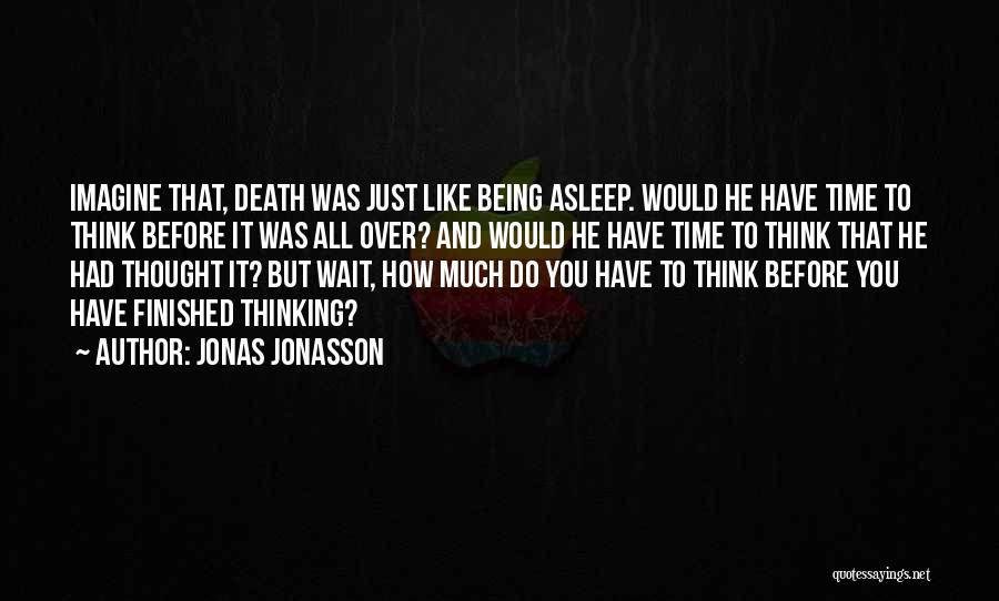 Jonas Jonasson Quotes: Imagine That, Death Was Just Like Being Asleep. Would He Have Time To Think Before It Was All Over? And