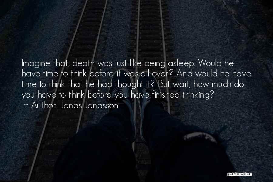Jonas Jonasson Quotes: Imagine That, Death Was Just Like Being Asleep. Would He Have Time To Think Before It Was All Over? And