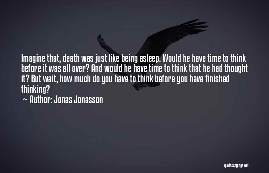 Jonas Jonasson Quotes: Imagine That, Death Was Just Like Being Asleep. Would He Have Time To Think Before It Was All Over? And
