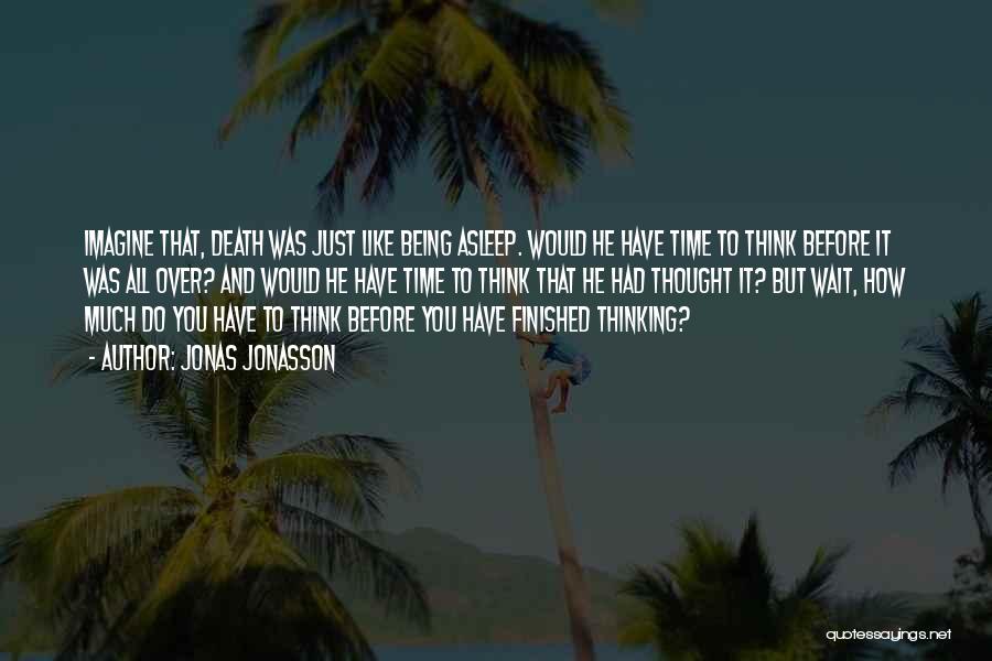 Jonas Jonasson Quotes: Imagine That, Death Was Just Like Being Asleep. Would He Have Time To Think Before It Was All Over? And